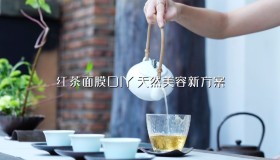 红茶面膜DIY:天然美容新方案 红茶面膜DIY:天然美容新方案