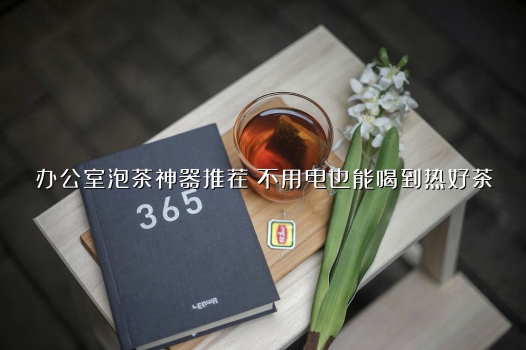 办公室泡茶神器推荐!不用电也能喝到热好茶 办公室泡茶神器推荐!不用电也能喝到热好茶
