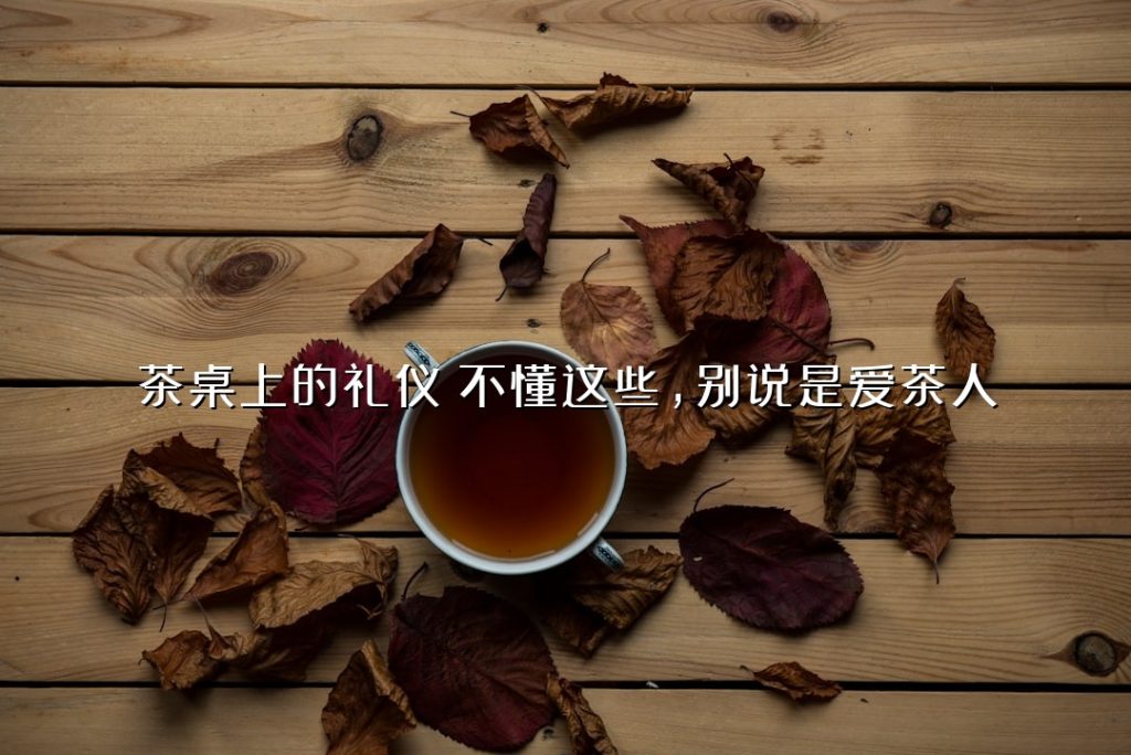 茶桌上的礼仪:不懂这些,别说是爱茶人 茶桌上的礼仪:不懂这些,别说是爱茶人