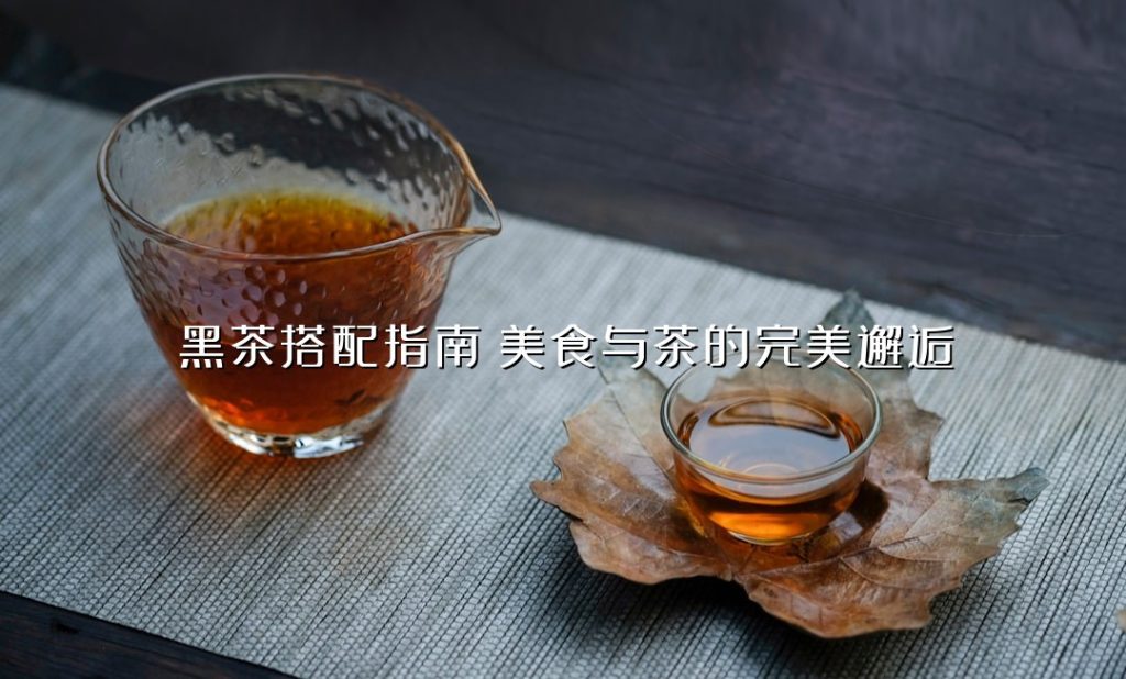 黑茶搭配指南:美食与茶的完美邂逅 黑茶搭配指南:美食与茶的完美邂逅