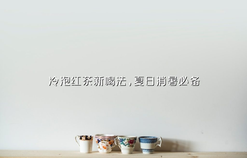 冷泡红茶新喝法,夏日消暑必备 冷泡红茶新喝法,夏日消暑必备