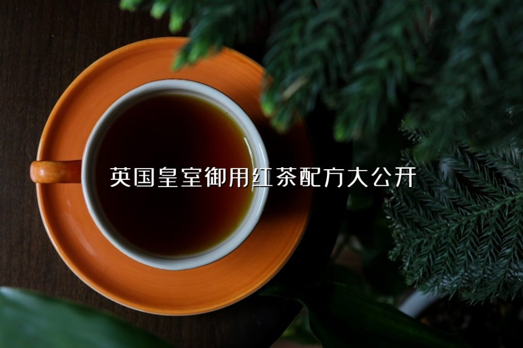 英国皇室御用红茶配方大公开 英国皇室御用红茶配方大公开