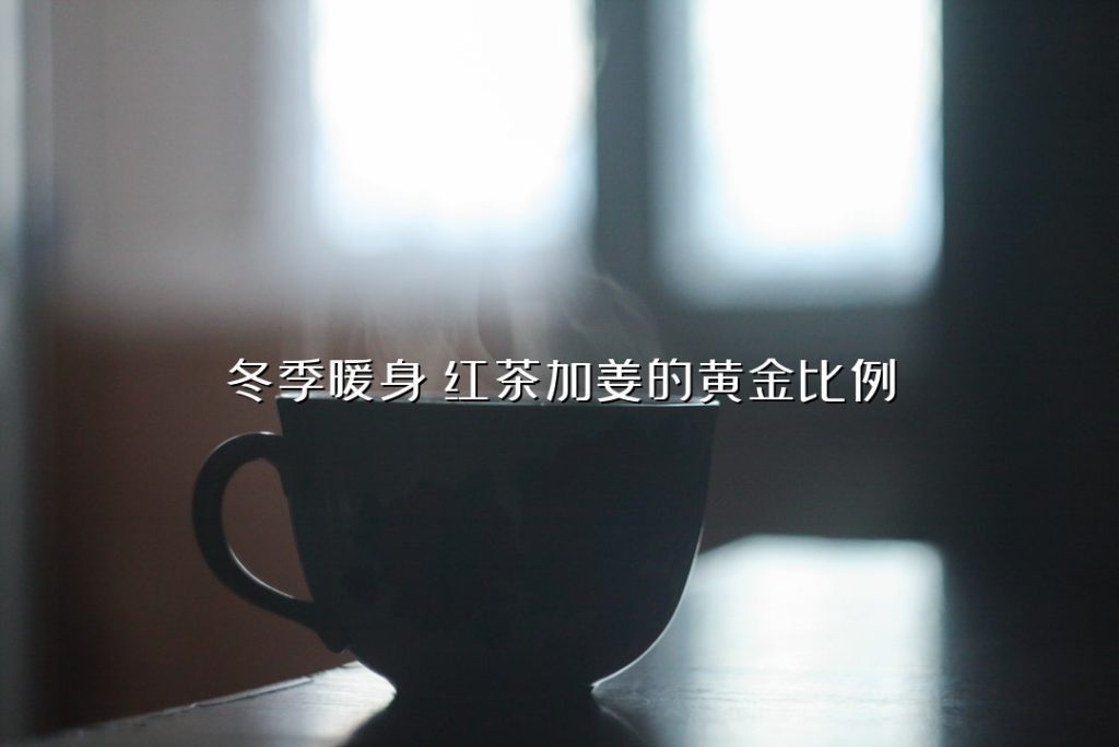 冬季暖身:红茶加姜的黄金比例 冬季暖身:红茶加姜的黄金比例