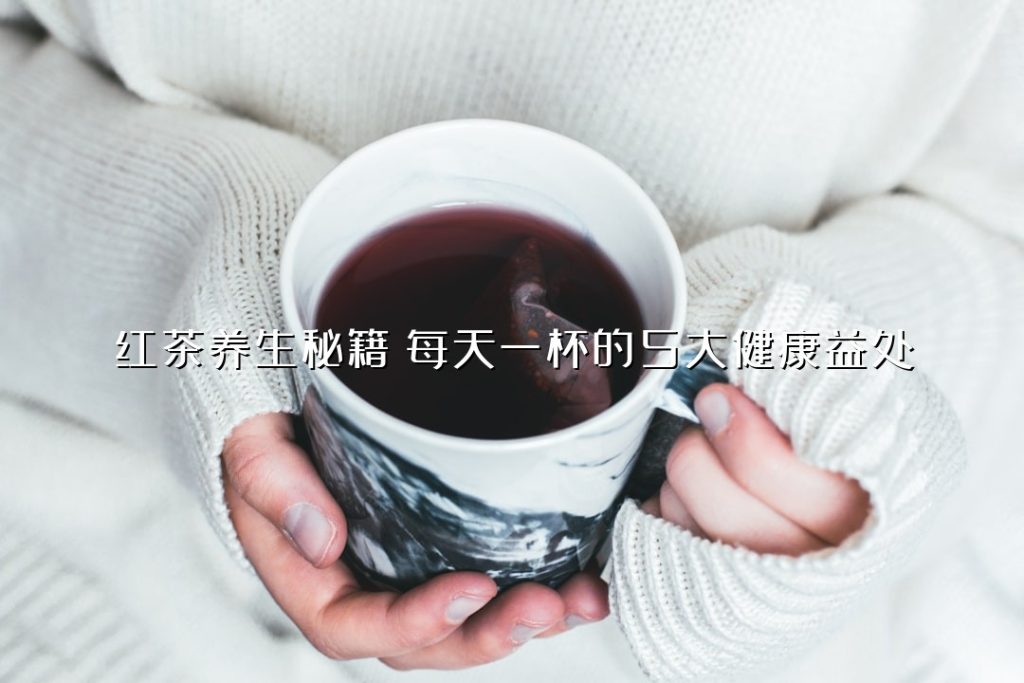 红茶养生秘籍:每天一杯的 5 大健康益处 红茶养生秘籍:每天一杯的 5 大健康益处