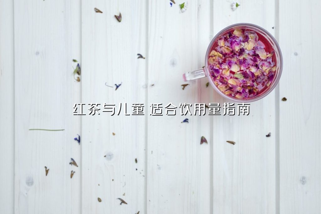 红茶与儿童:适合饮用量指南 红茶与儿童:适合饮用量指南