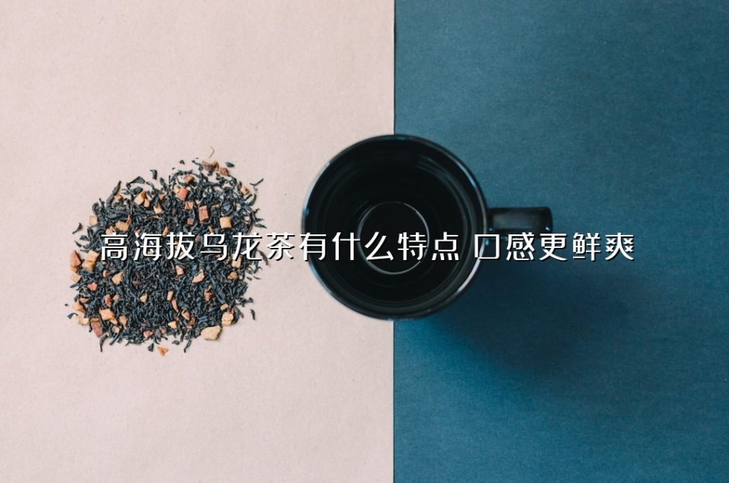 高海拔乌龙茶有什么特点?口感更鲜爽 高海拔乌龙茶有什么特点?口感更鲜爽