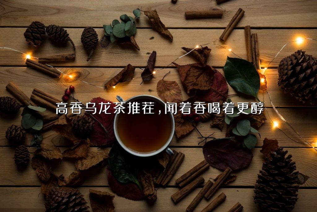 高香乌龙茶推荐,闻着香喝着更醇 高香乌龙茶推荐,闻着香喝着更醇