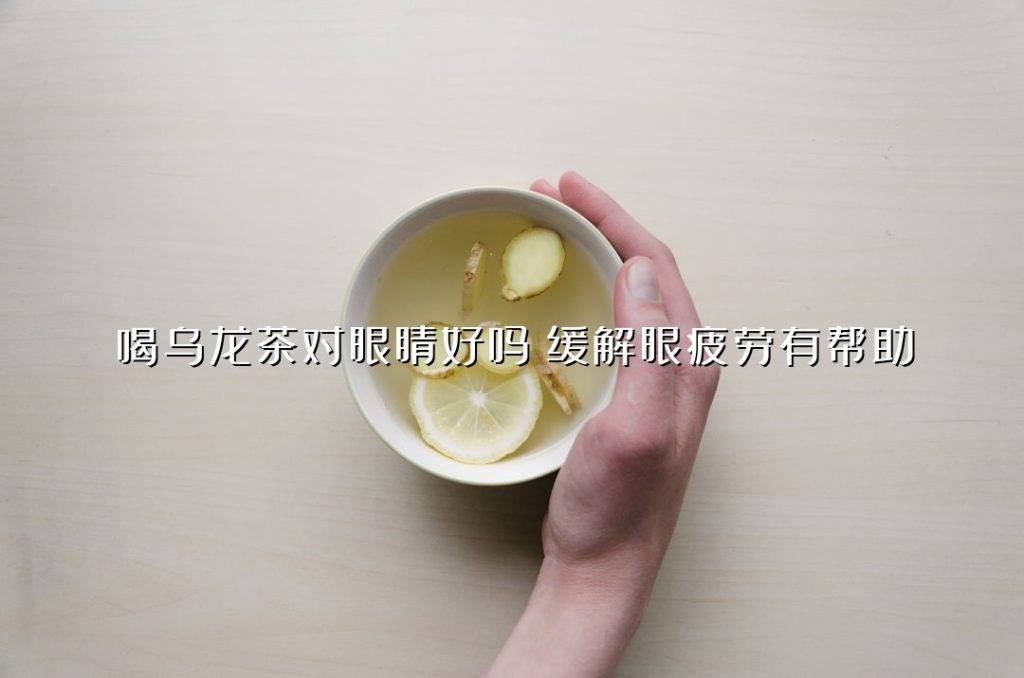 喝乌龙茶对眼睛好吗？缓解眼疲劳有帮助