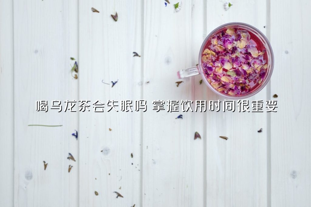 喝乌龙茶会失眠吗？掌握饮用时间很重要