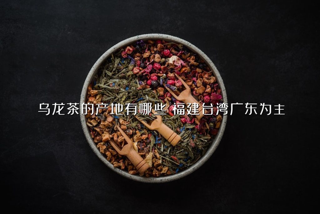乌龙茶的产地有哪些？福建台湾广东为主