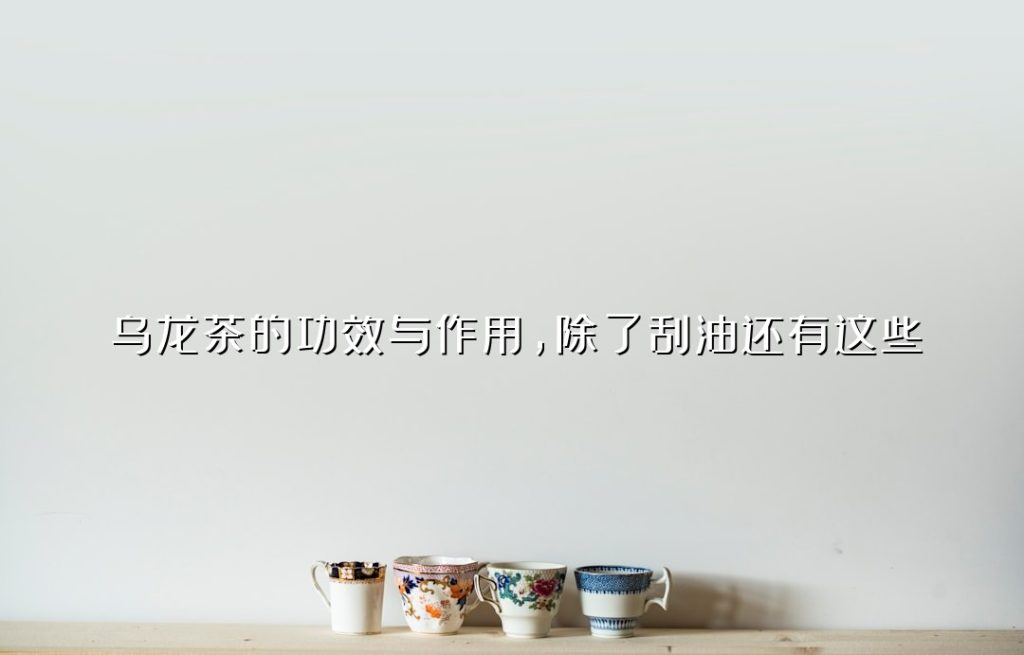 乌龙茶的功效与作用,除了刮油还有这些 乌龙茶的功效与作用,除了刮油还有这些