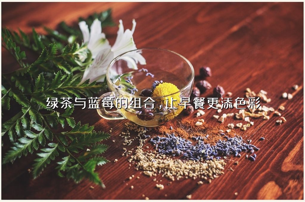 绿茶与蓝莓的组合,让早餐更添色彩 绿茶与蓝莓的组合,让早餐更添色彩