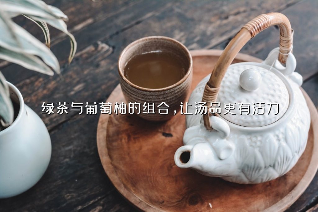 绿茶与葡萄柚的组合,让汤品更有活力 绿茶与葡萄柚的组合,让汤品更有活力