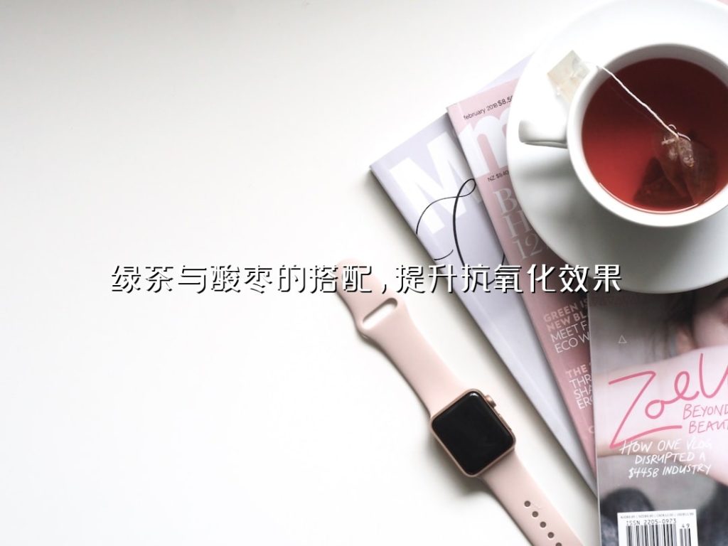 绿茶与酸枣的搭配,提升抗氧化效果 绿茶与酸枣的搭配,提升抗氧化效果