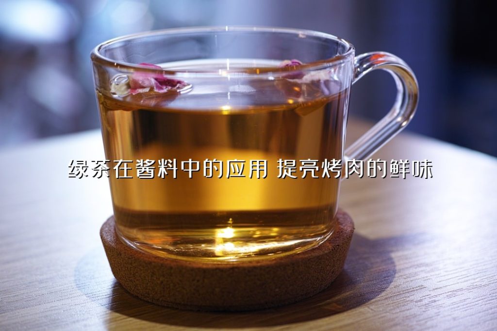 绿茶在酱料中的应用:提亮烤肉的鲜味 绿茶在酱料中的应用:提亮烤肉的鲜味