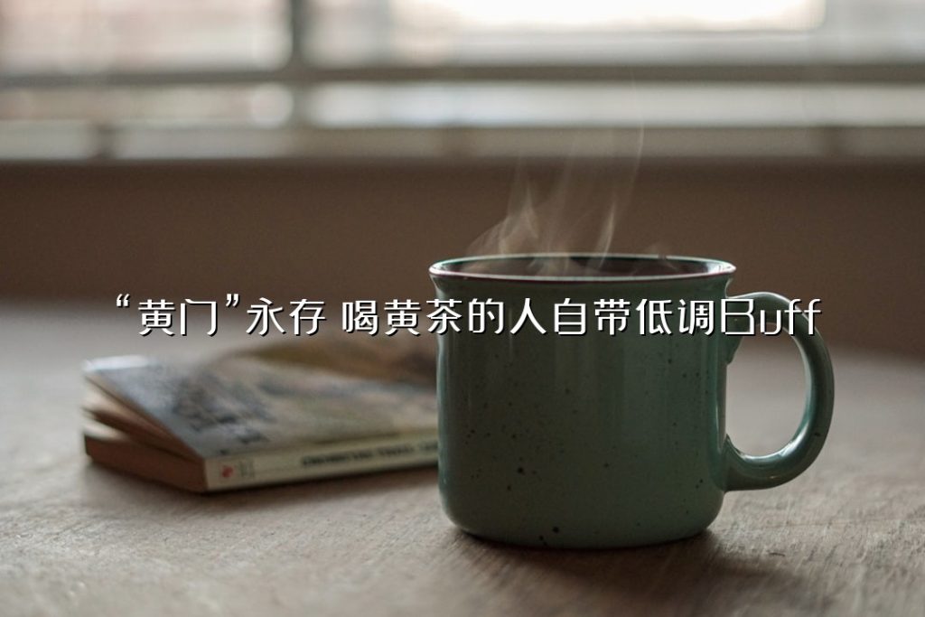 “黄门”永存:喝黄茶的人自带低调 Buff “黄门”永存:喝黄茶的人自带低调 Buff