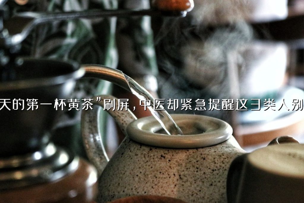 “秋天的第一杯黄茶”刷屏,中医却紧急提醒这 3 类人别跟风 “秋天的第一杯黄茶”刷屏,中医却紧急提醒这 3 类人别跟风