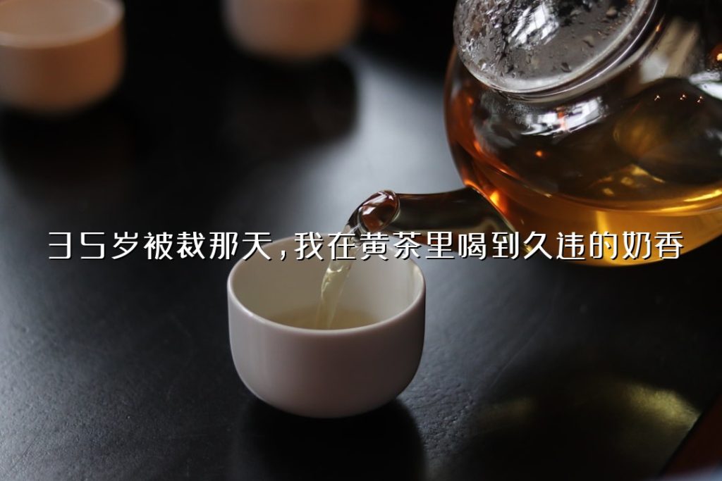 35 岁被裁那天，我在黄茶里喝到久违的奶香
