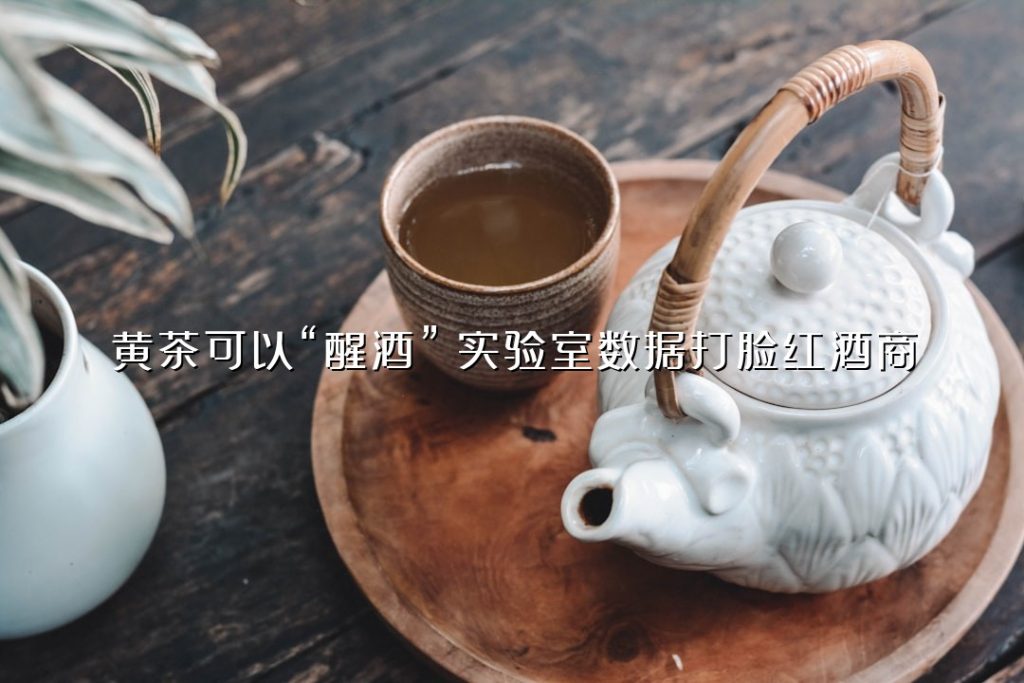 黄茶可以“醒酒”?实验室数据打脸红酒商 黄茶可以“醒酒”?实验室数据打脸红酒商