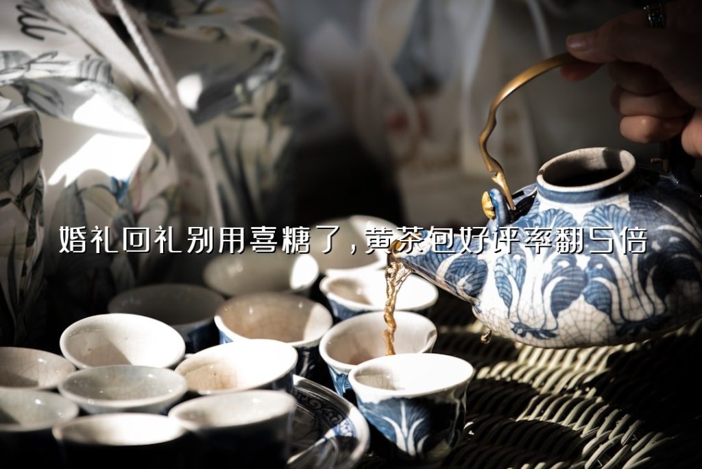 婚礼回礼别用喜糖了，黄茶包好评率翻 5 倍