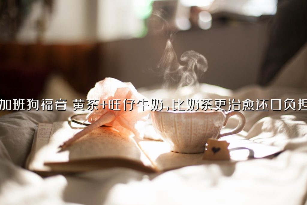 加班狗福音：黄茶 + 旺仔牛奶，比奶茶更治愈还 0 负担