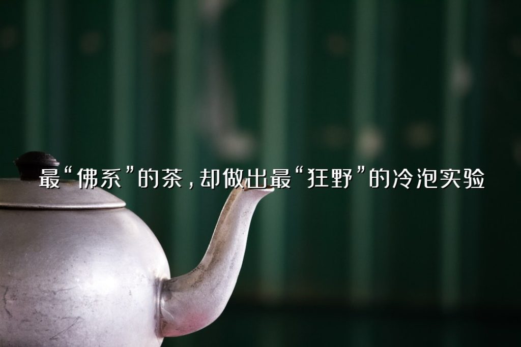 最“佛系”的茶，却做出最“狂野”的冷泡实验