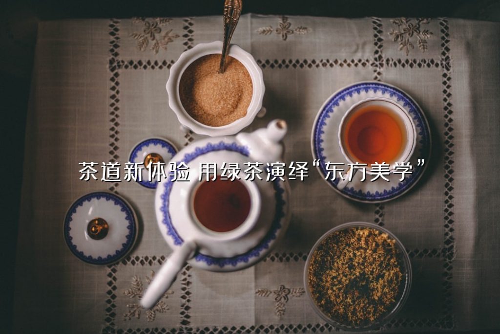 茶道新体验：用绿茶演绎“东方美学”
