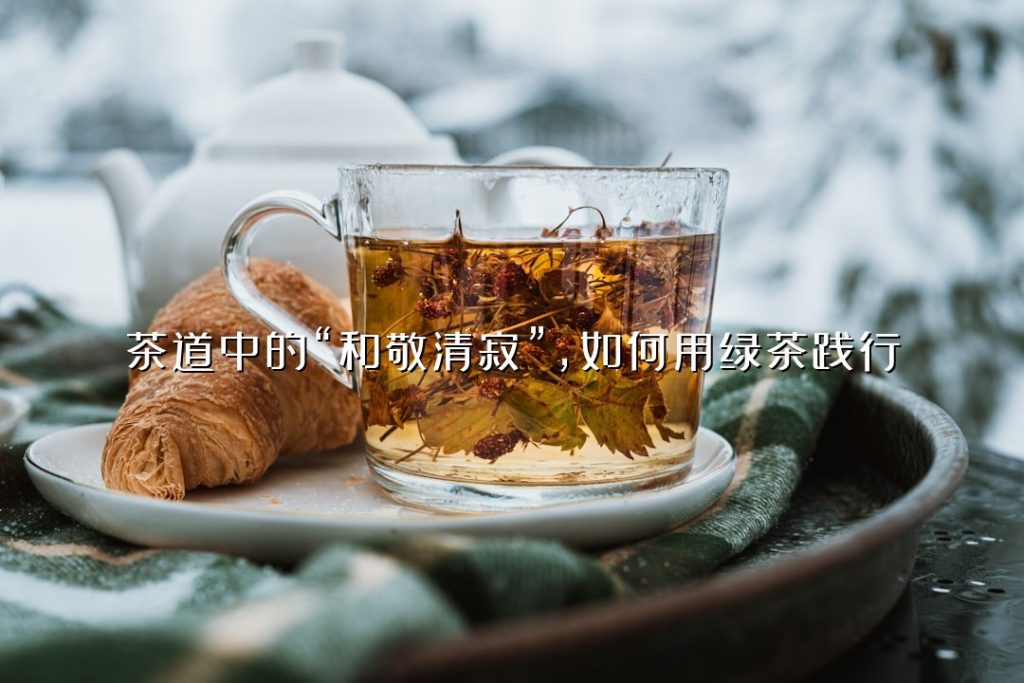 茶道中的“和敬清寂”,如何用绿茶践行? 茶道中的“和敬清寂”,如何用绿茶践行?
