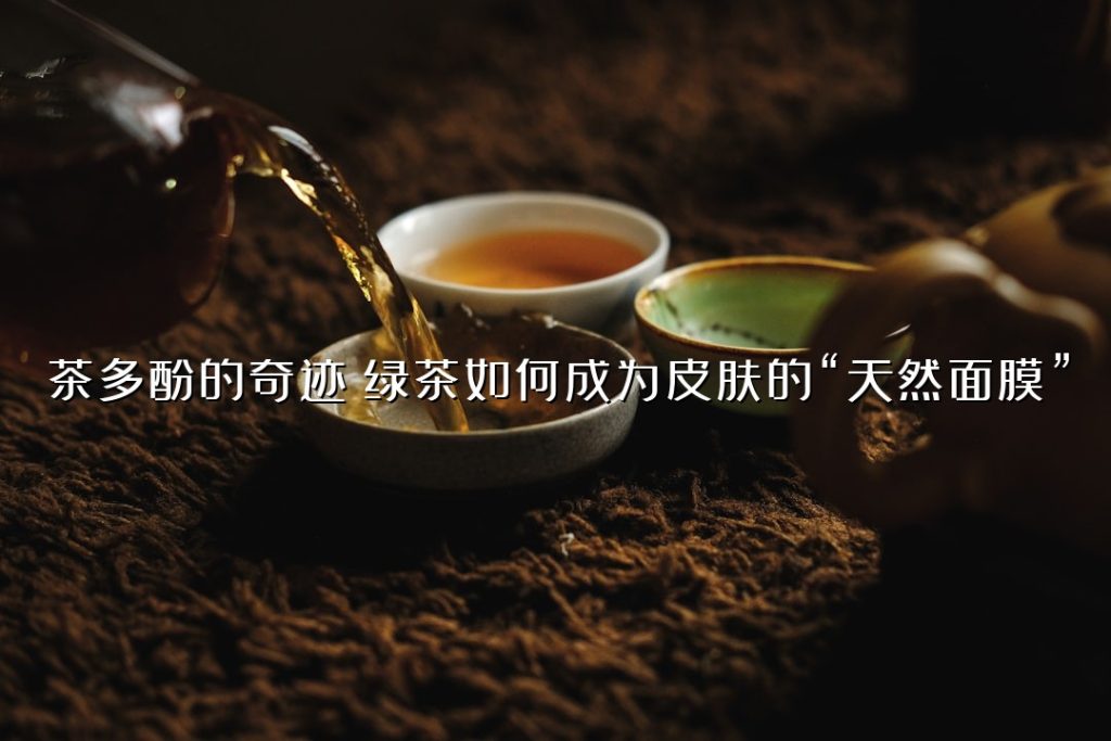 茶多酚的奇迹：绿茶如何成为皮肤的“天然面膜”