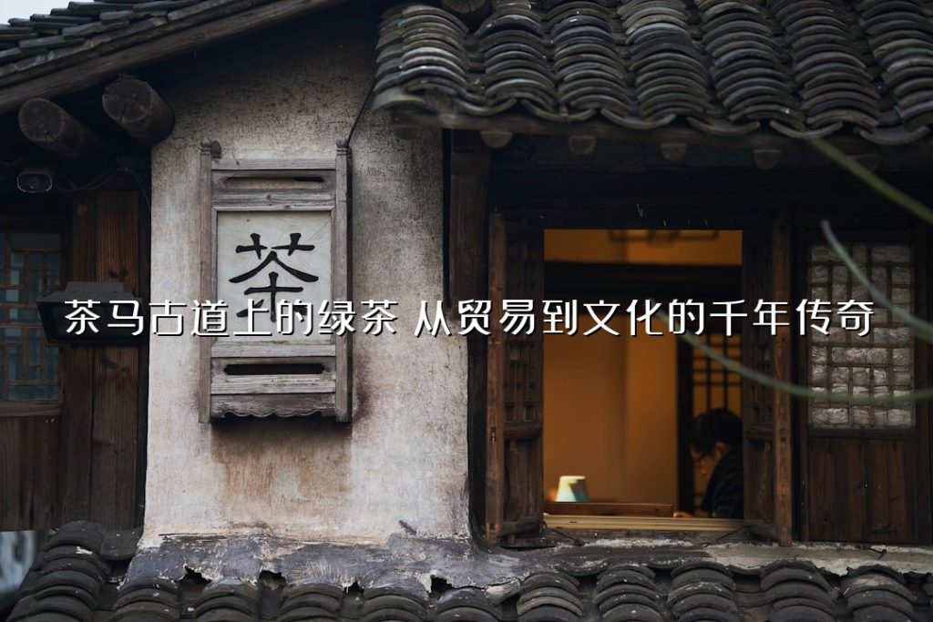 茶马古道上的绿茶:从贸易到文化的千年传奇 茶马古道上的绿茶:从贸易到文化的千年传奇
