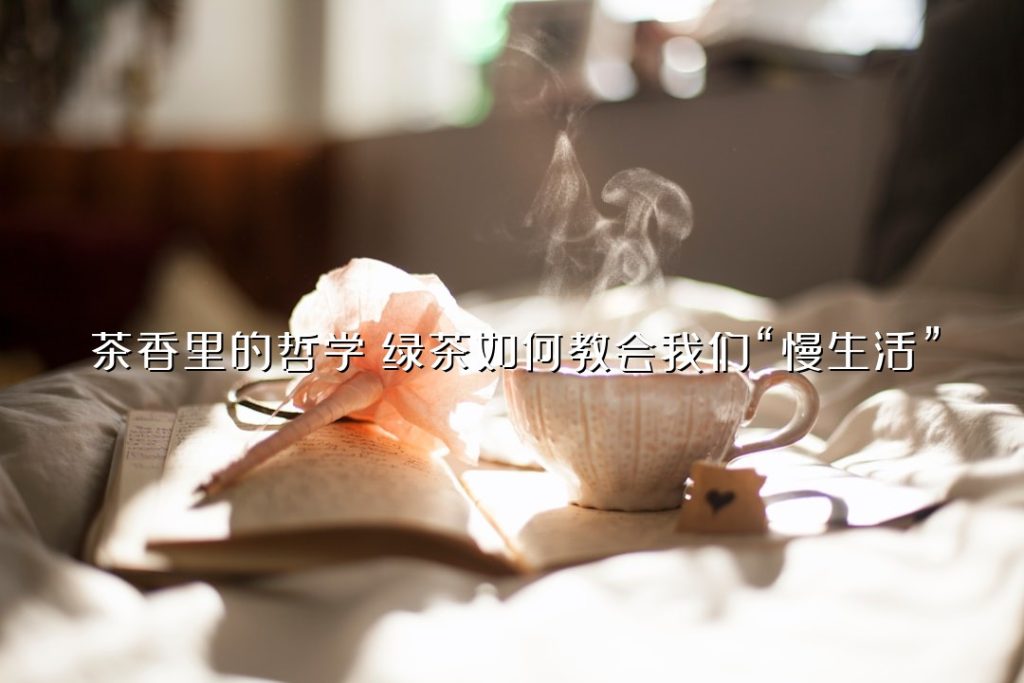 茶香里的哲学:绿茶如何教会我们“慢生活” 茶香里的哲学:绿茶如何教会我们“慢生活”