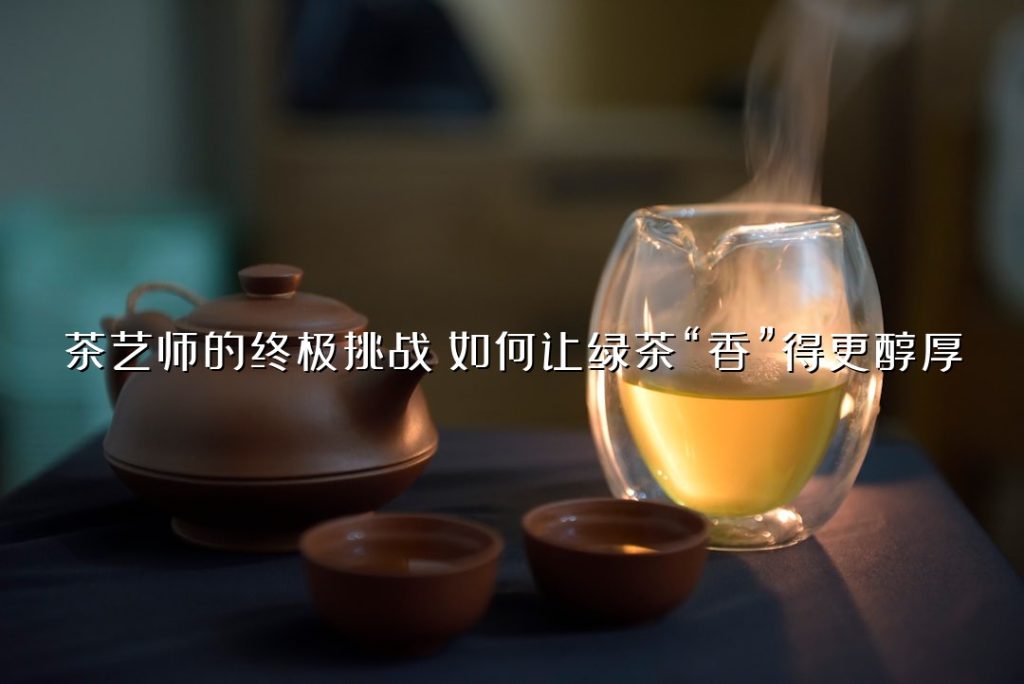 茶艺师的终极挑战：如何让绿茶“香”得更醇厚？