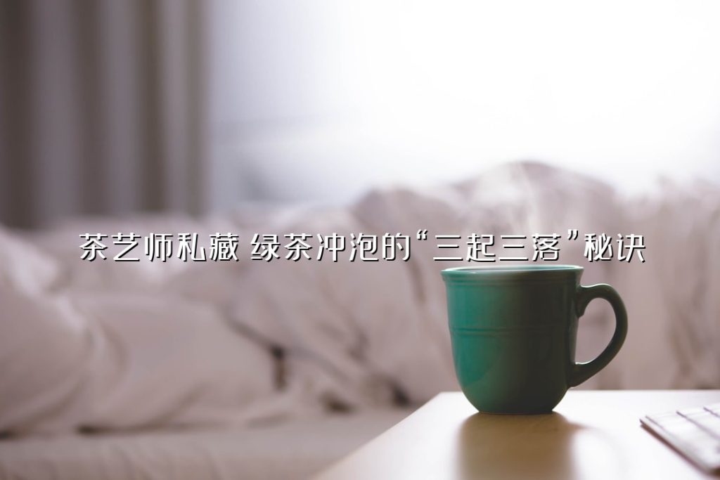 茶艺师私藏：绿茶冲泡的“三起三落”秘诀
