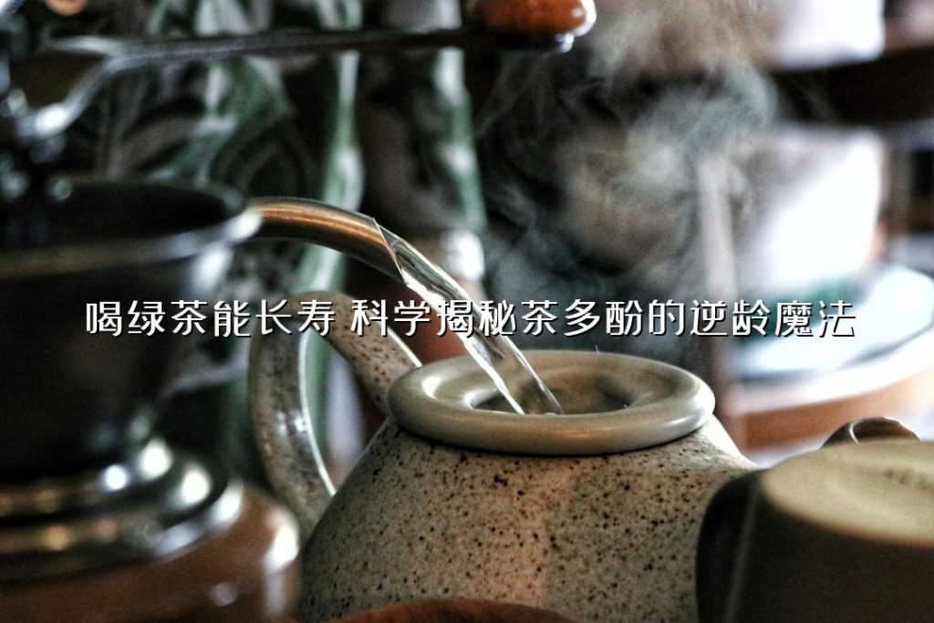 喝绿茶能长寿？科学揭秘茶多酚的逆龄魔法