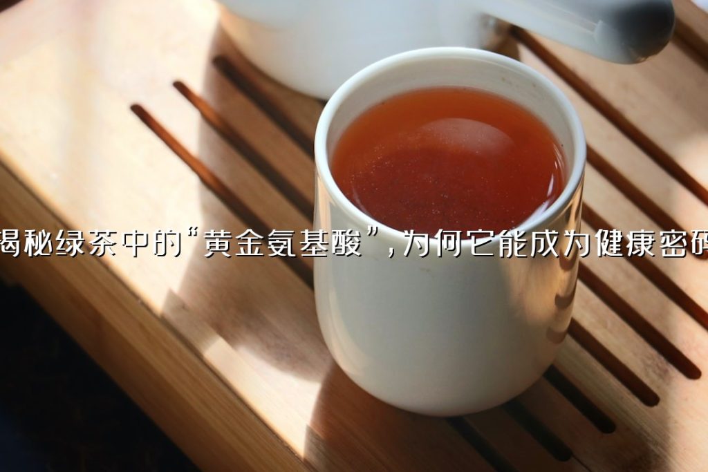 揭秘绿茶中的“黄金氨基酸”，为何它能成为健康密码？