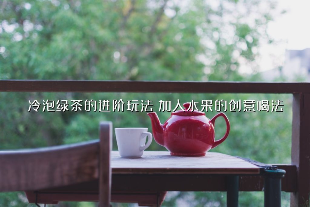 冷泡绿茶的进阶玩法:加入水果的创意喝法 冷泡绿茶的进阶玩法:加入水果的创意喝法