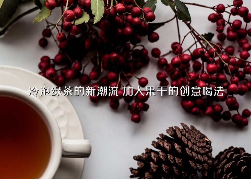 冷泡绿茶的新潮流:加入果干的创意喝法 冷泡绿茶的新潮流:加入果干的创意喝法