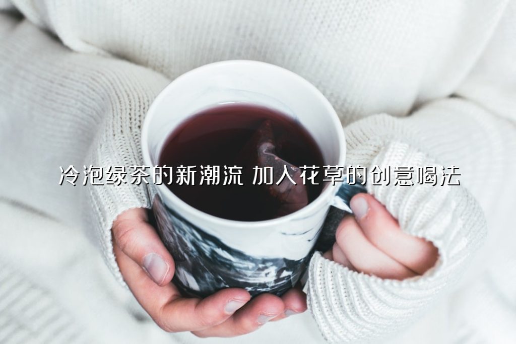 冷泡绿茶的新潮流:加入花草的创意喝法 冷泡绿茶的新潮流:加入花草的创意喝法
