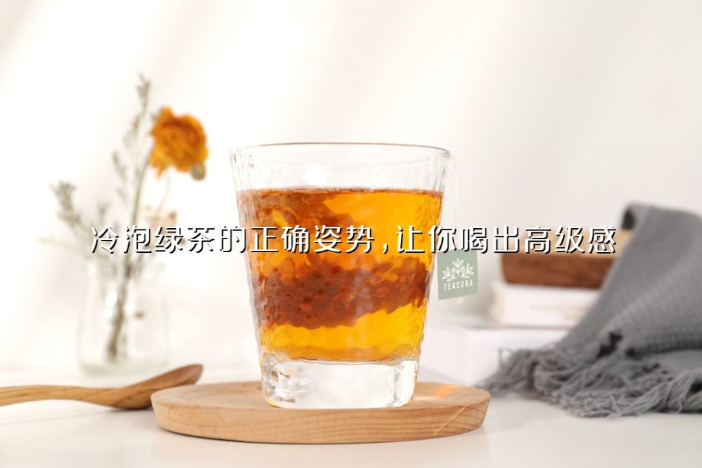 冷泡绿茶的正确姿势,让你喝出高级感 冷泡绿茶的正确姿势,让你喝出高级感