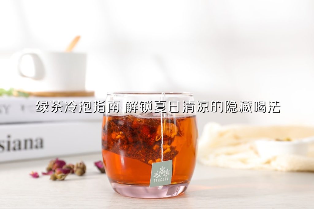 绿茶冷泡指南：解锁夏日清凉的隐藏喝法