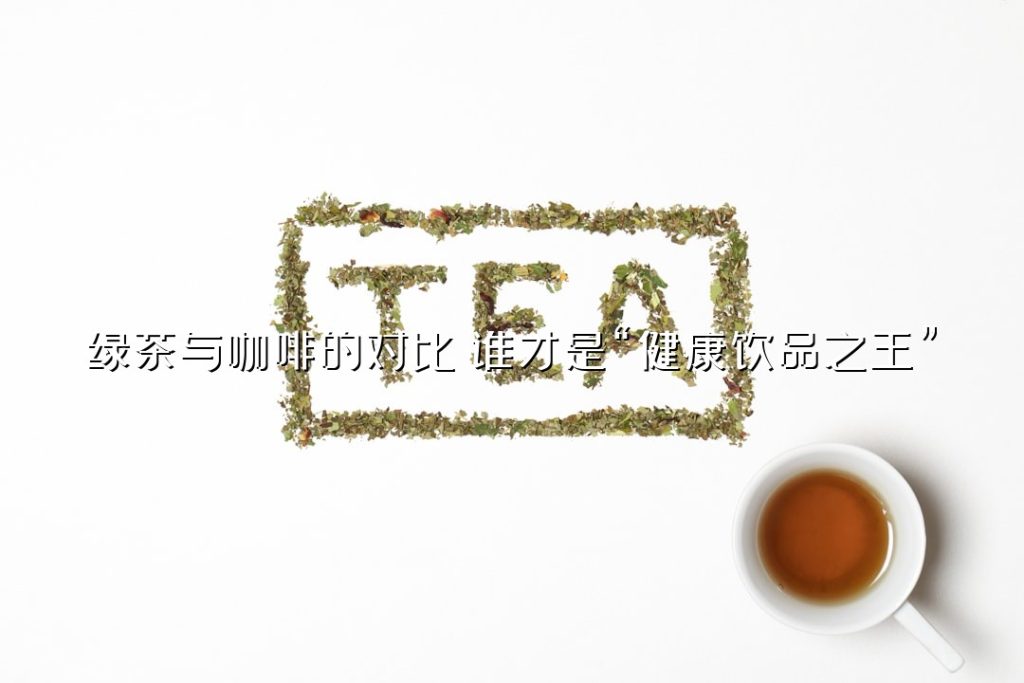 绿茶与咖啡的对比：谁才是“健康饮品之王”？