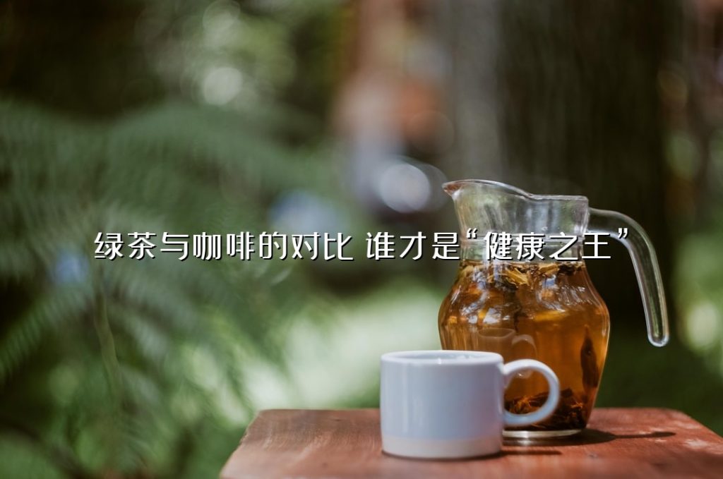 绿茶与咖啡的对比：谁才是“健康之王”？