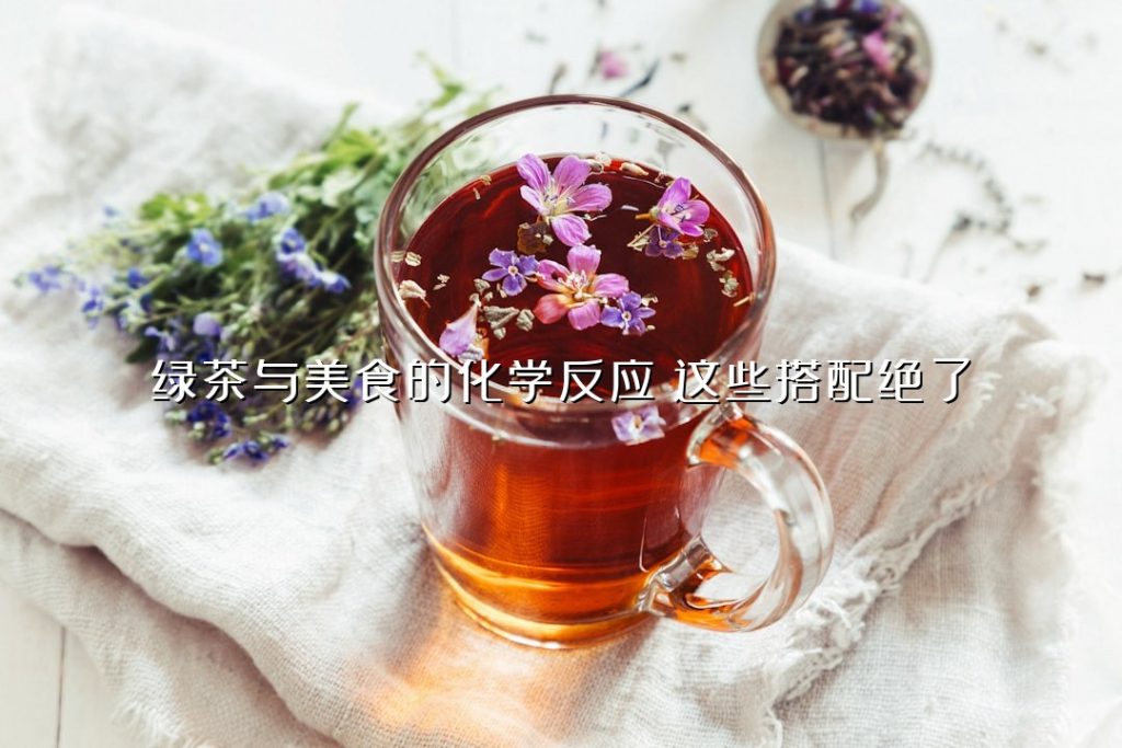 绿茶与美食的化学反应：这些搭配绝了！