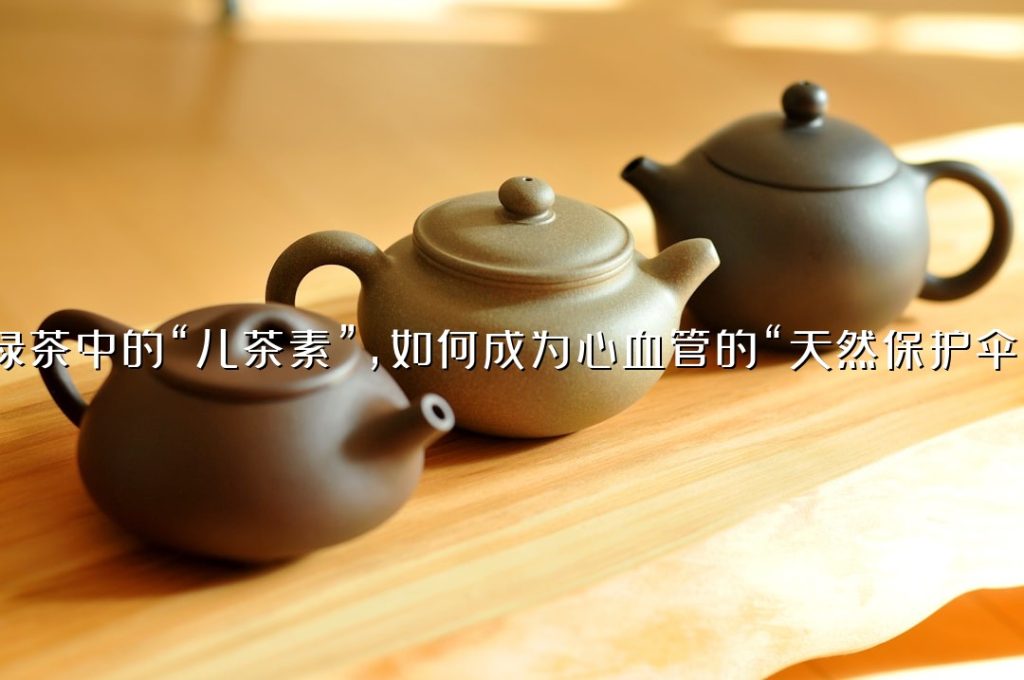 绿茶中的“儿茶素”，如何成为心血管的“天然保护伞”？