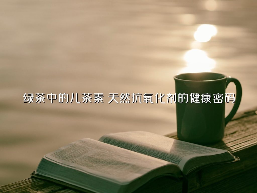 绿茶中的儿茶素：天然抗氧化剂的健康密码