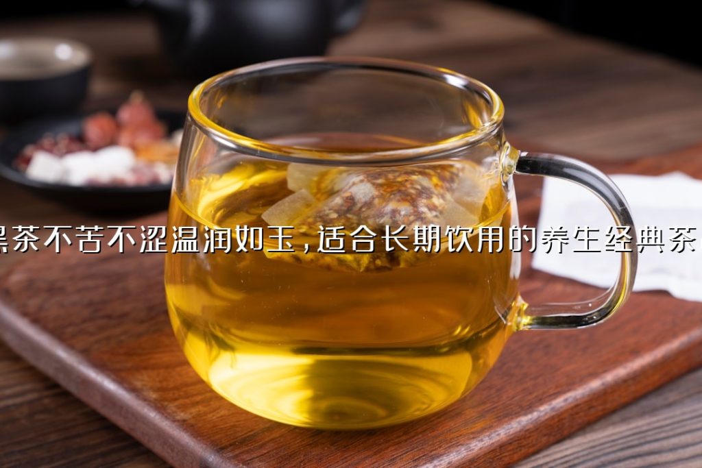黑茶不苦不涩温润如玉，适合长期饮用的养生经典茶品