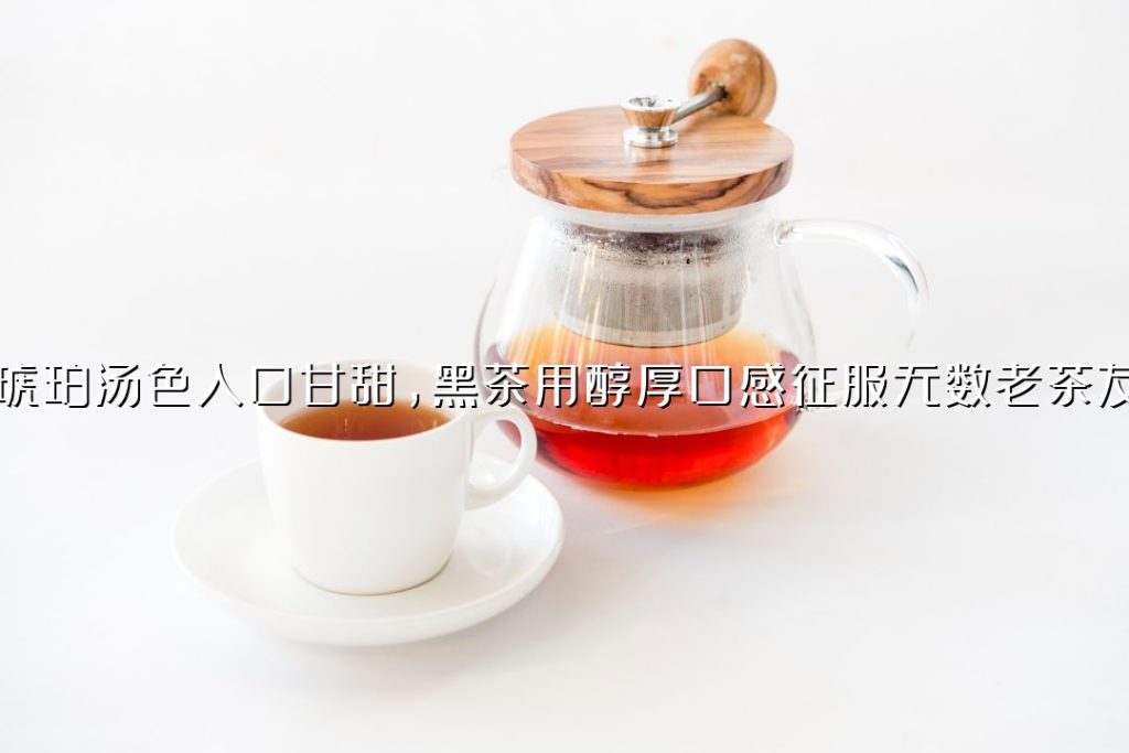 琥珀汤色入口甘甜，黑茶用醇厚口感征服无数老茶友