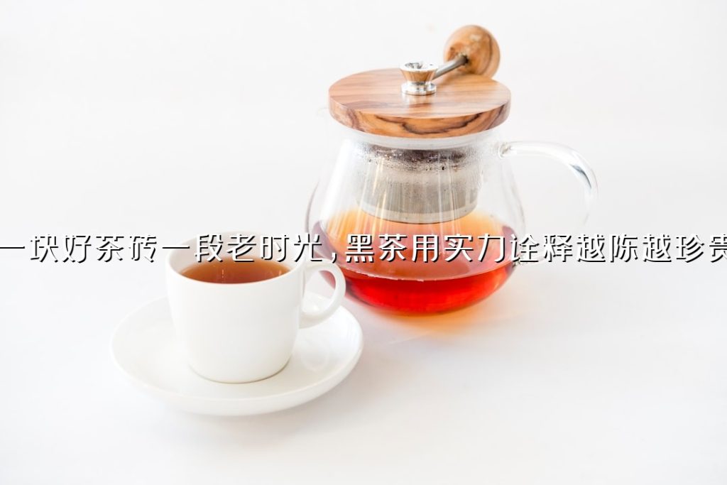 一块好茶砖一段老时光,黑茶用实力诠释越陈越珍贵 一块好茶砖一段老时光,黑茶用实力诠释越陈越珍贵
