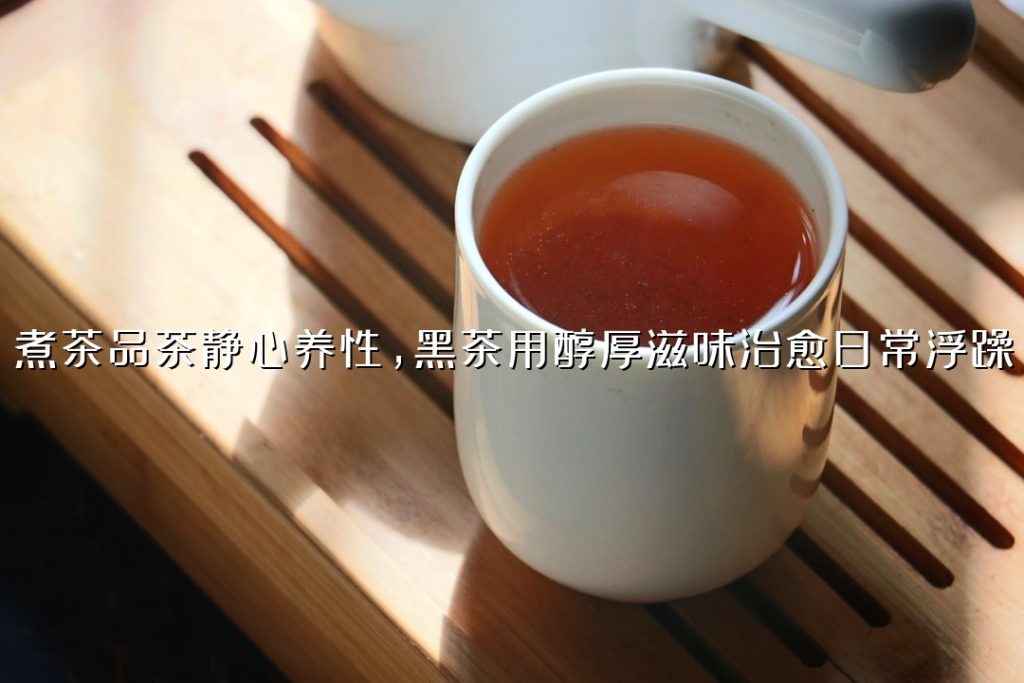 煮茶品茶静心养性，黑茶用醇厚滋味治愈日常浮躁